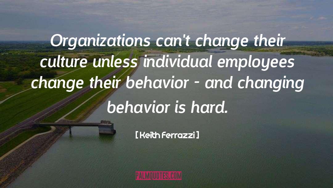 Keith Ferrazzi Quotes: Organizations can't change their culture