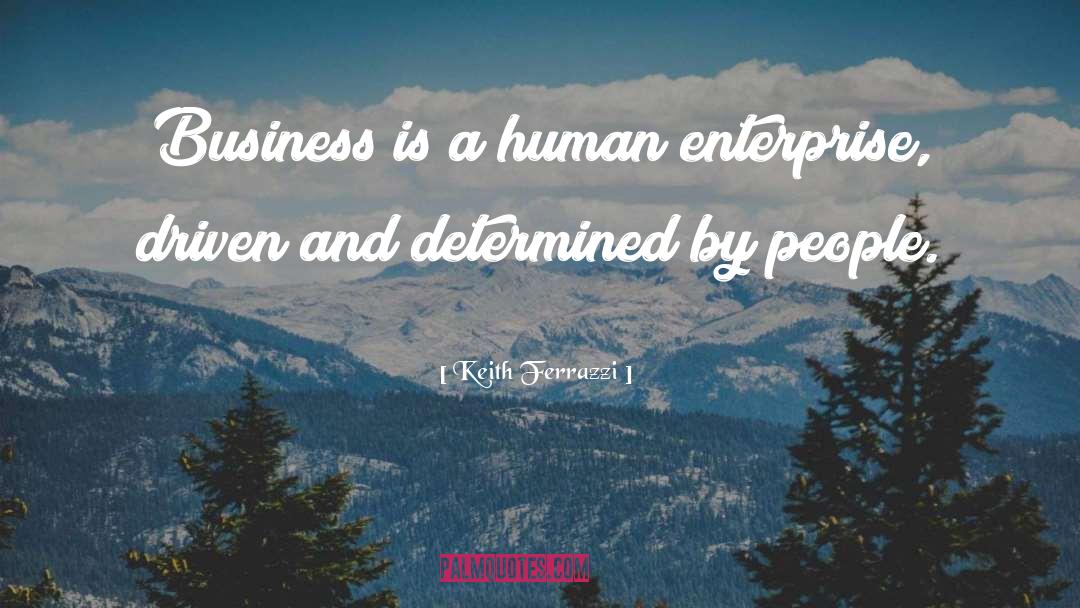 Keith Ferrazzi Quotes: Business is a human enterprise,