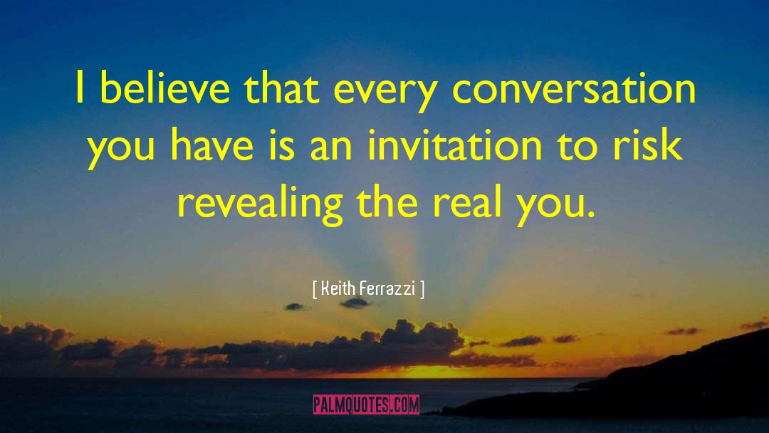 Keith Ferrazzi Quotes: I believe that every conversation