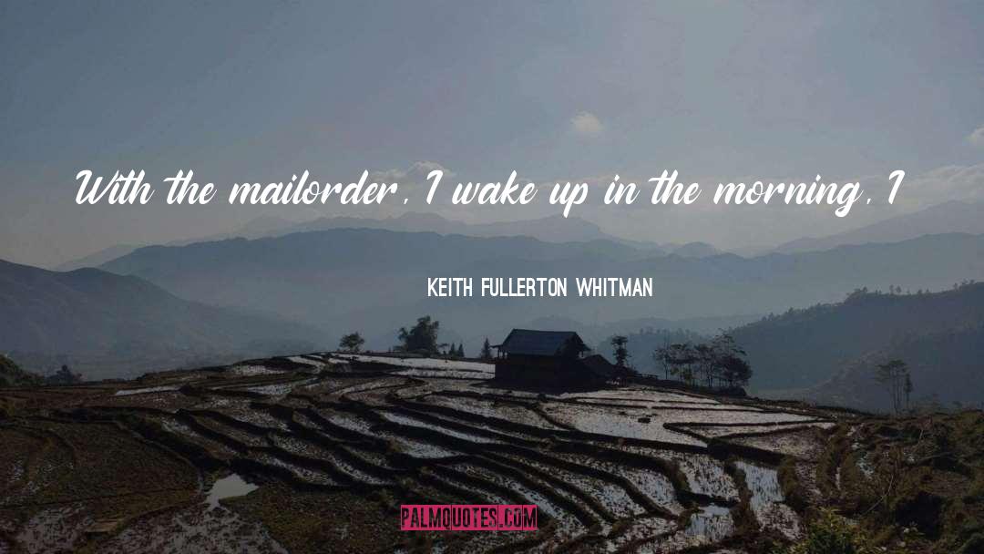 Keith Fullerton Whitman Quotes: With the mailorder, I wake