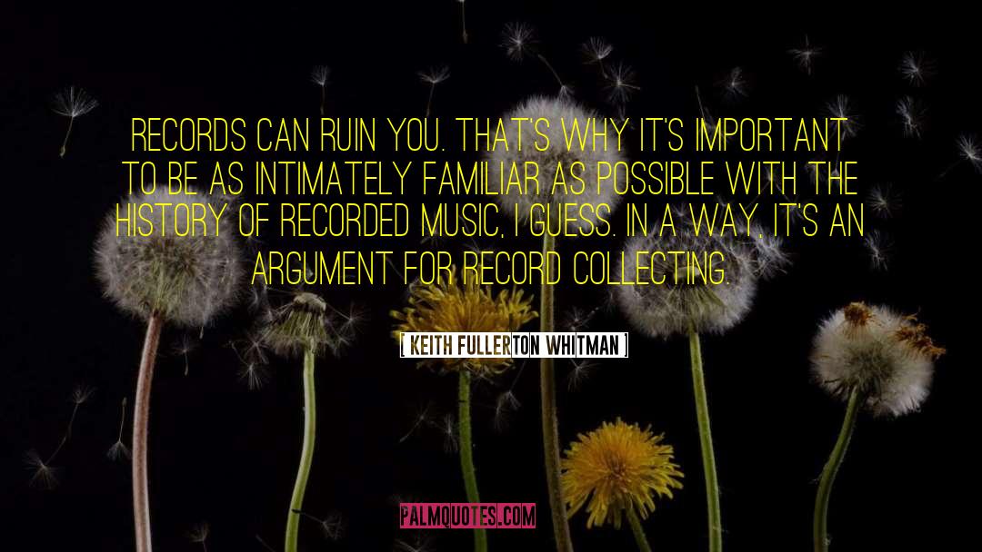 Keith Fullerton Whitman Quotes: Records can ruin you. That's