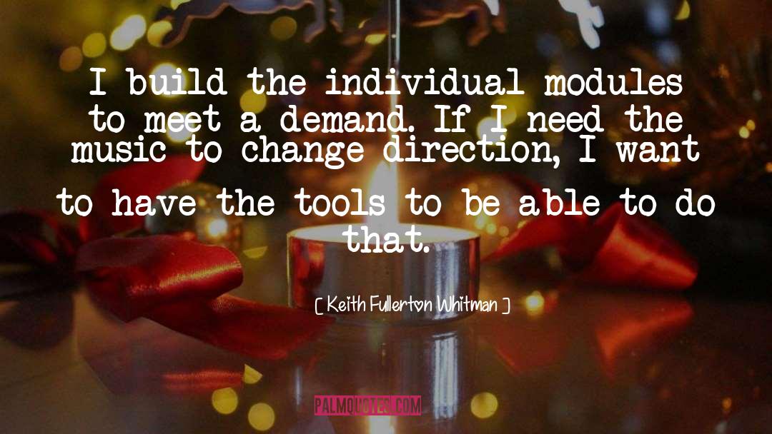 Keith Fullerton Whitman Quotes: I build the individual modules
