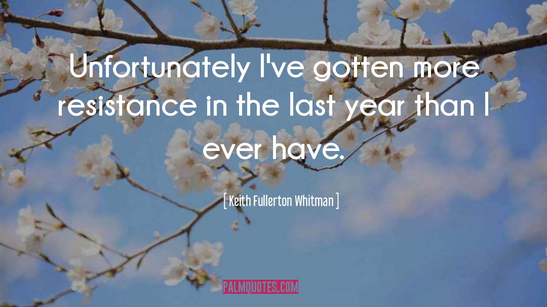 Keith Fullerton Whitman Quotes: Unfortunately I've gotten more resistance