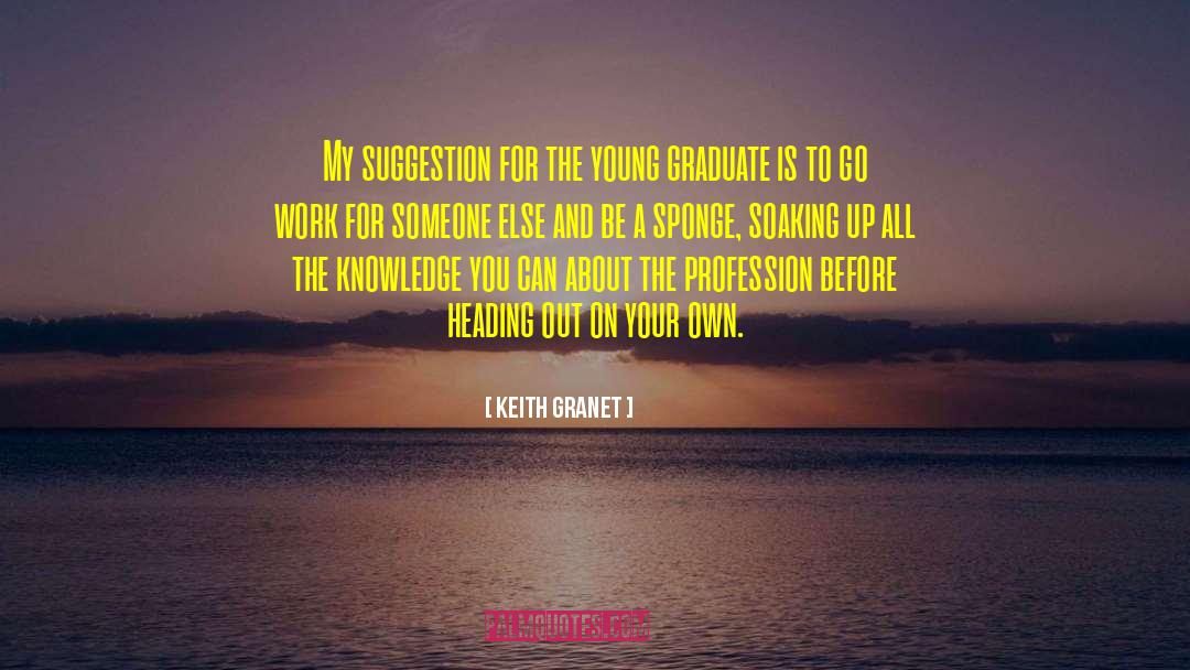 Keith Granet Quotes: My suggestion for the young