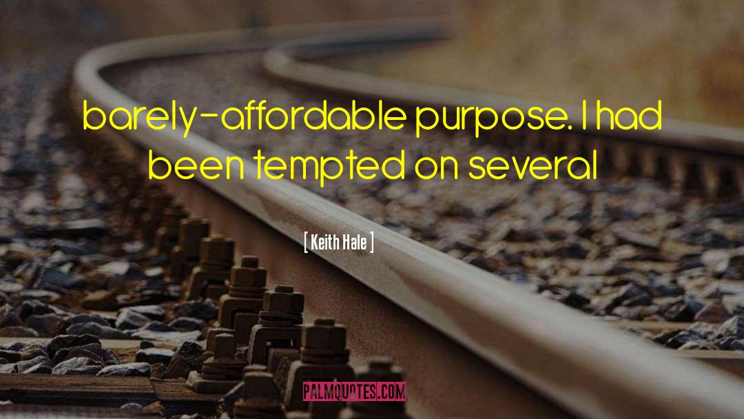 Keith Hale Quotes: barely-affordable purpose. I had been