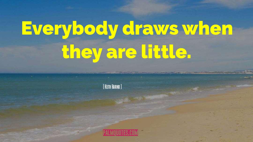 Keith Haring Quotes: Everybody draws when they are