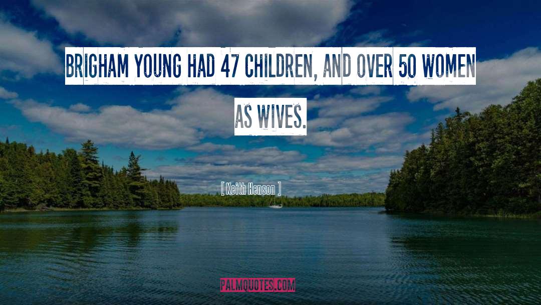 Keith Henson Quotes: Brigham Young had 47 children,