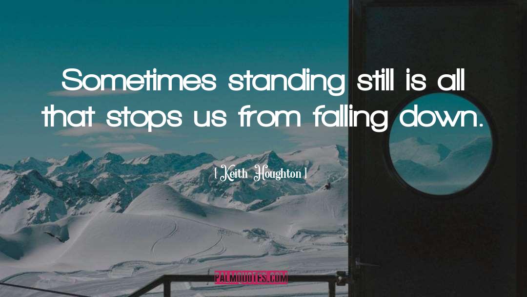Keith Houghton Quotes: Sometimes standing still is all