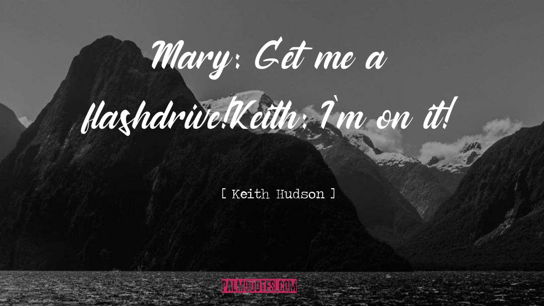 Keith Hudson Quotes: Mary: Get me a flashdrive!<br