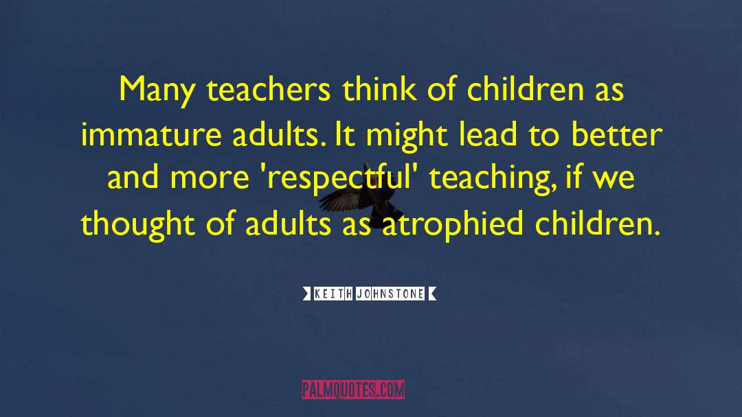 Keith Johnstone Quotes: Many teachers think of children