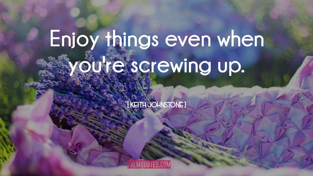 Keith Johnstone Quotes: Enjoy things even when you're