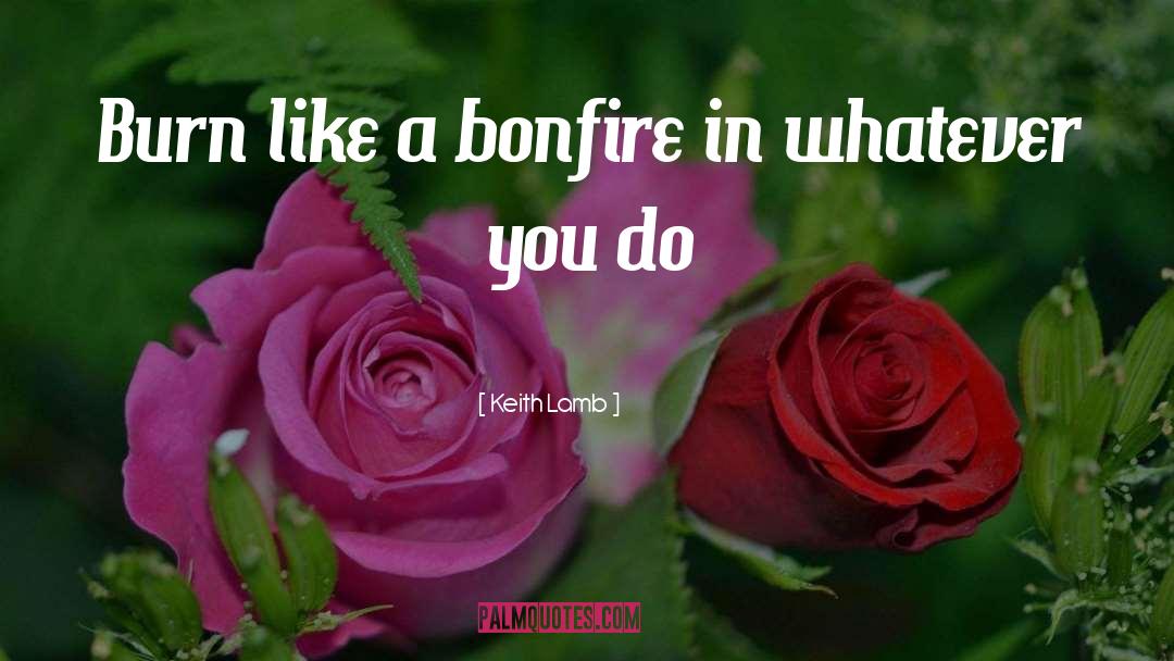 Keith Lamb Quotes: Burn like a bonfire in