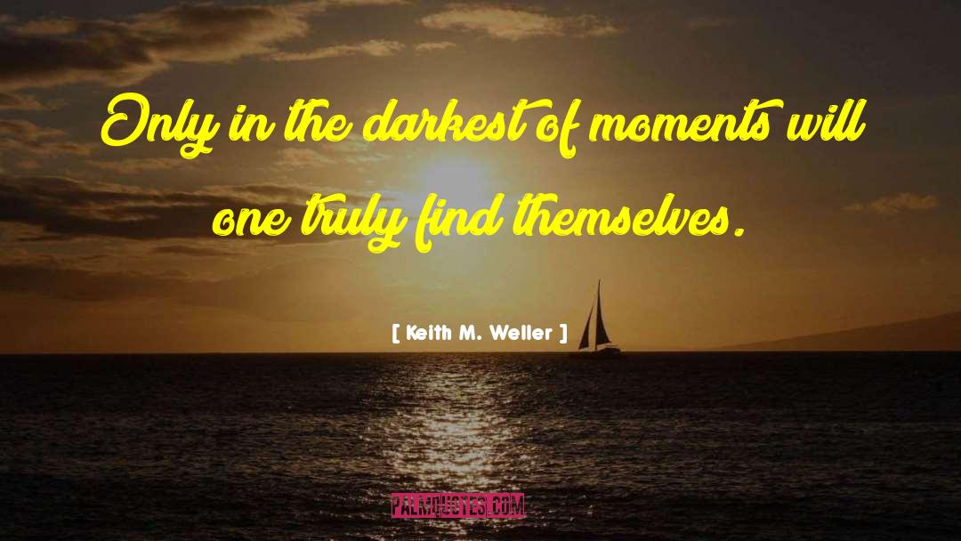 Keith M. Weller Quotes: Only in the darkest of