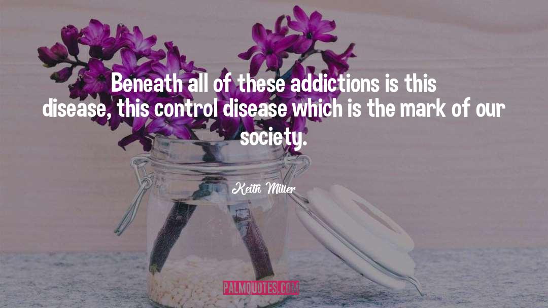 Keith Miller Quotes: Beneath all of these addictions