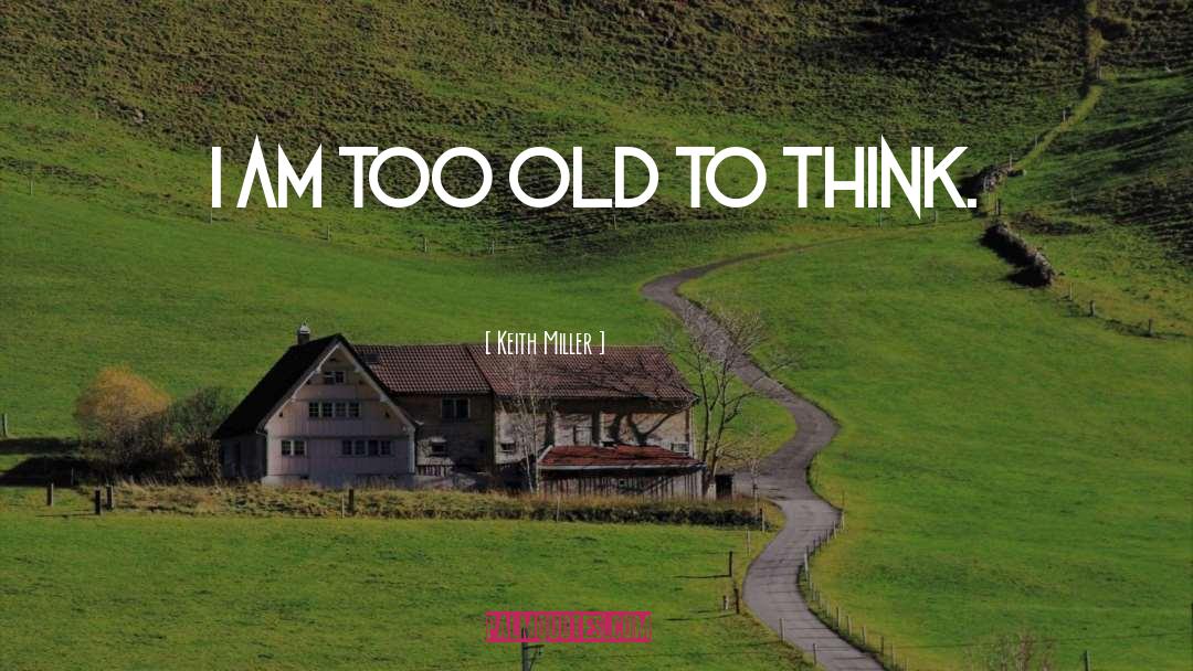 Keith Miller Quotes: I am too old to