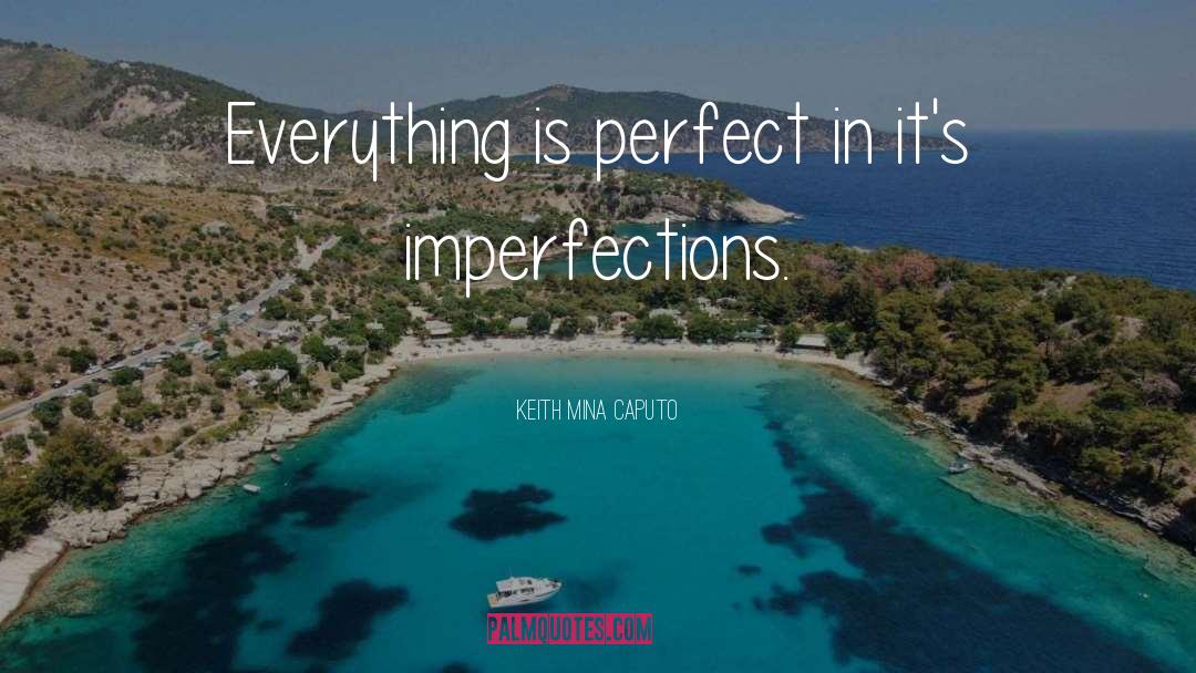 Keith Mina Caputo Quotes: Everything is perfect in it's
