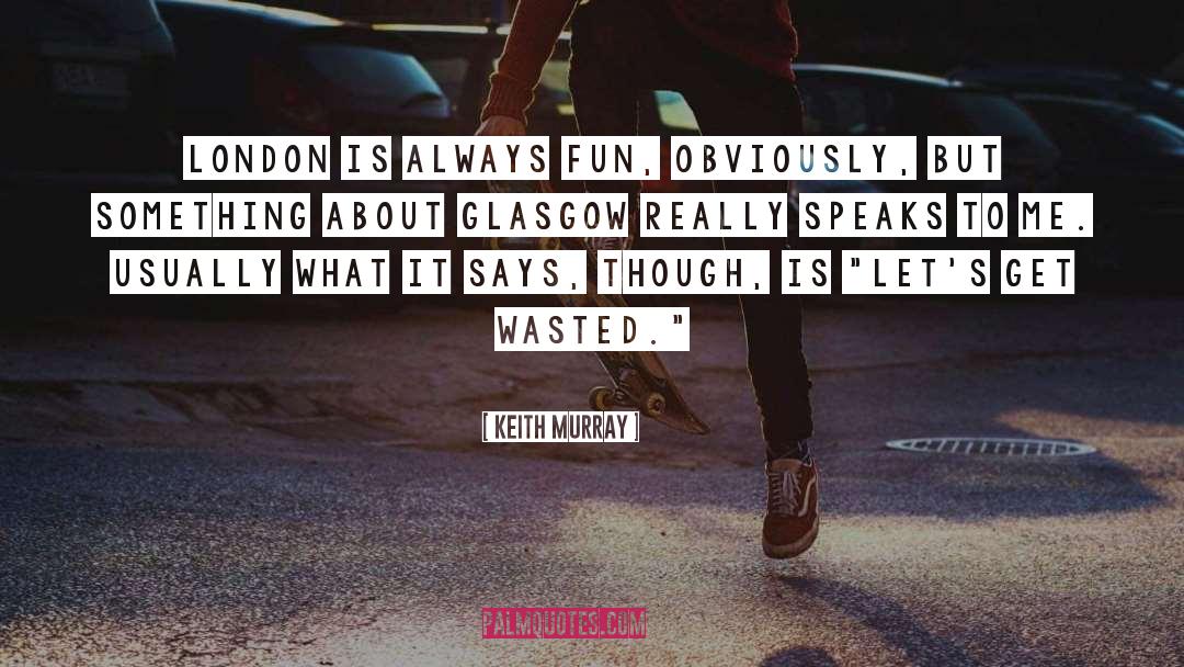 Keith Murray Quotes: London is always fun, obviously,