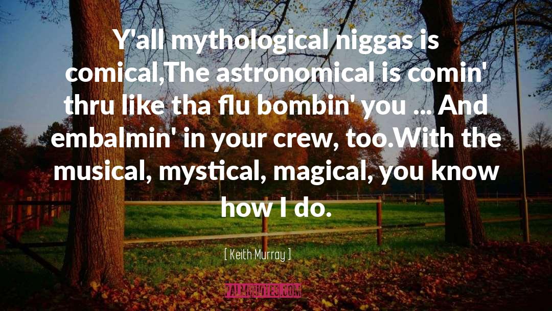 Keith Murray Quotes: Y'all mythological niggas is comical,<br>The
