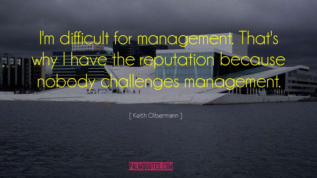 Keith Olbermann Quotes: I'm difficult for management. That's