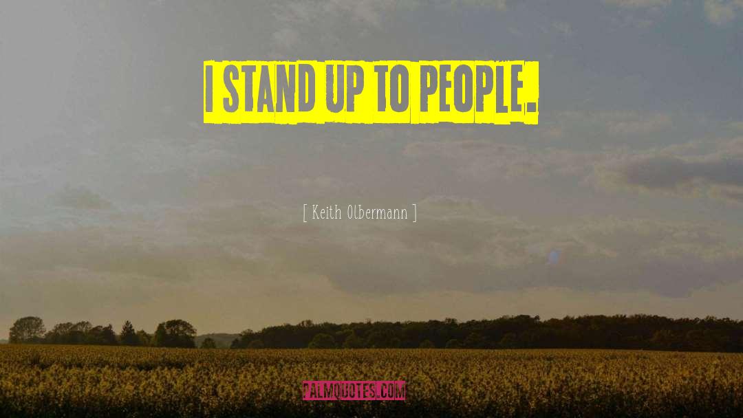 Keith Olbermann Quotes: I stand up to people.