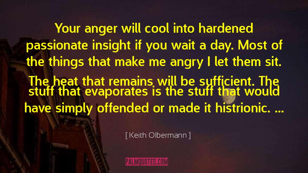 Keith Olbermann Quotes: Your anger will cool into