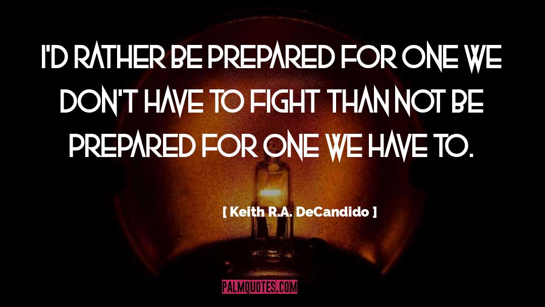 Keith R.A. DeCandido Quotes: I'd rather be prepared for