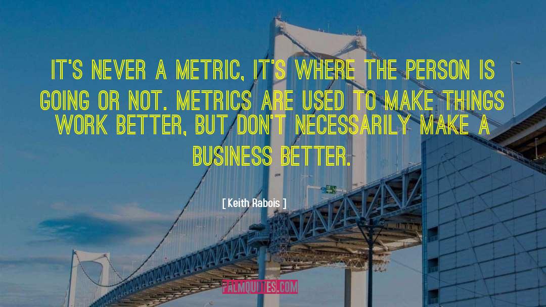 Keith Rabois Quotes: It's never a metric, it's