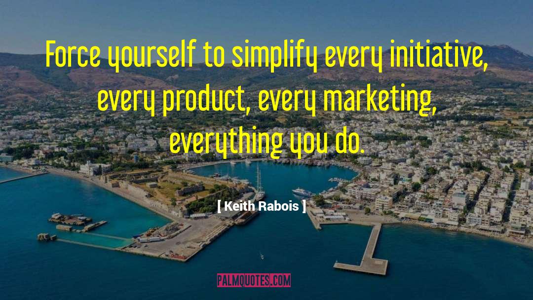 Keith Rabois Quotes: Force yourself to simplify every