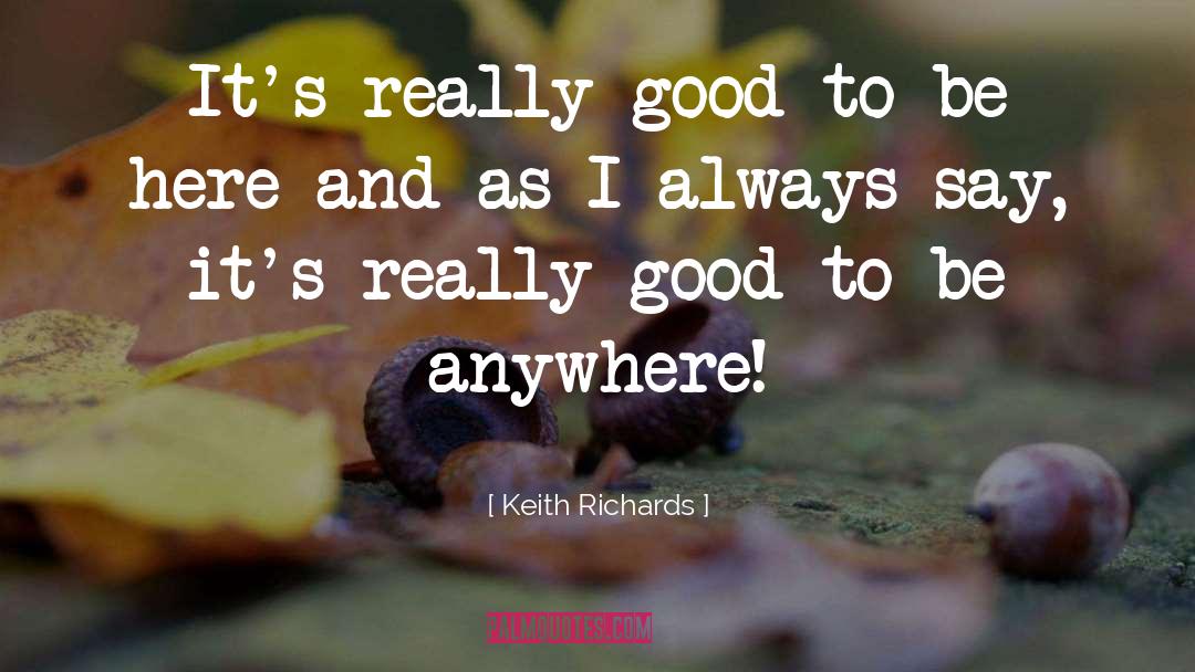 Keith Richards Quotes: It's really good to be