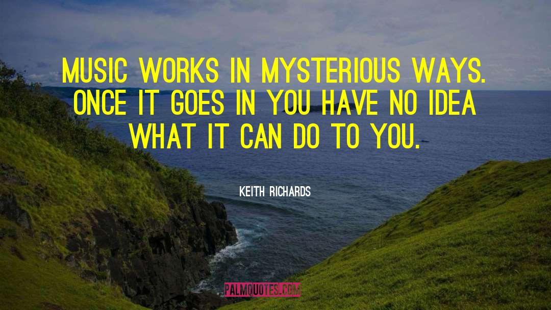 Keith Richards Quotes: Music works in mysterious ways.