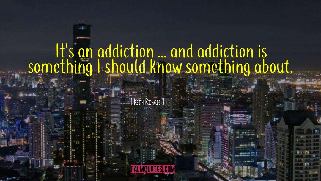 Keith Richards Quotes: It's an addiction ... and