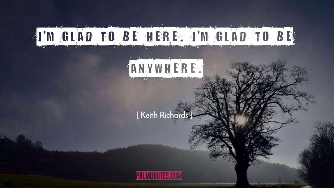 Keith Richards Quotes: I'm glad to be here.
