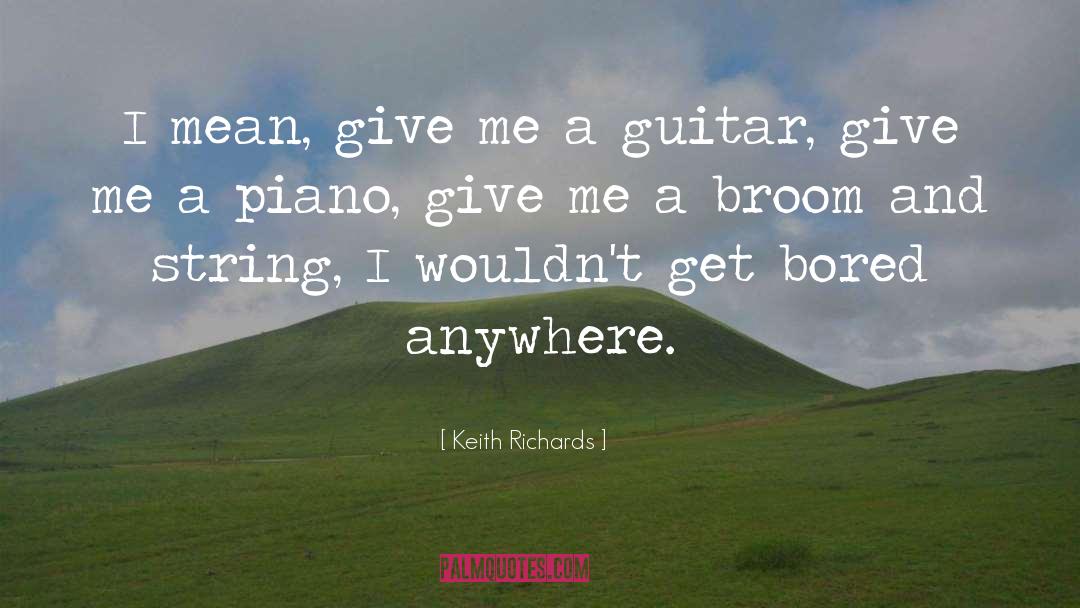 Keith Richards Quotes: I mean, give me a