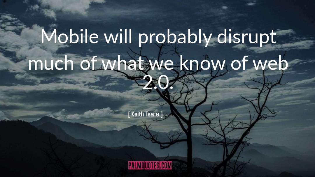 Keith Teare Quotes: Mobile will probably disrupt much
