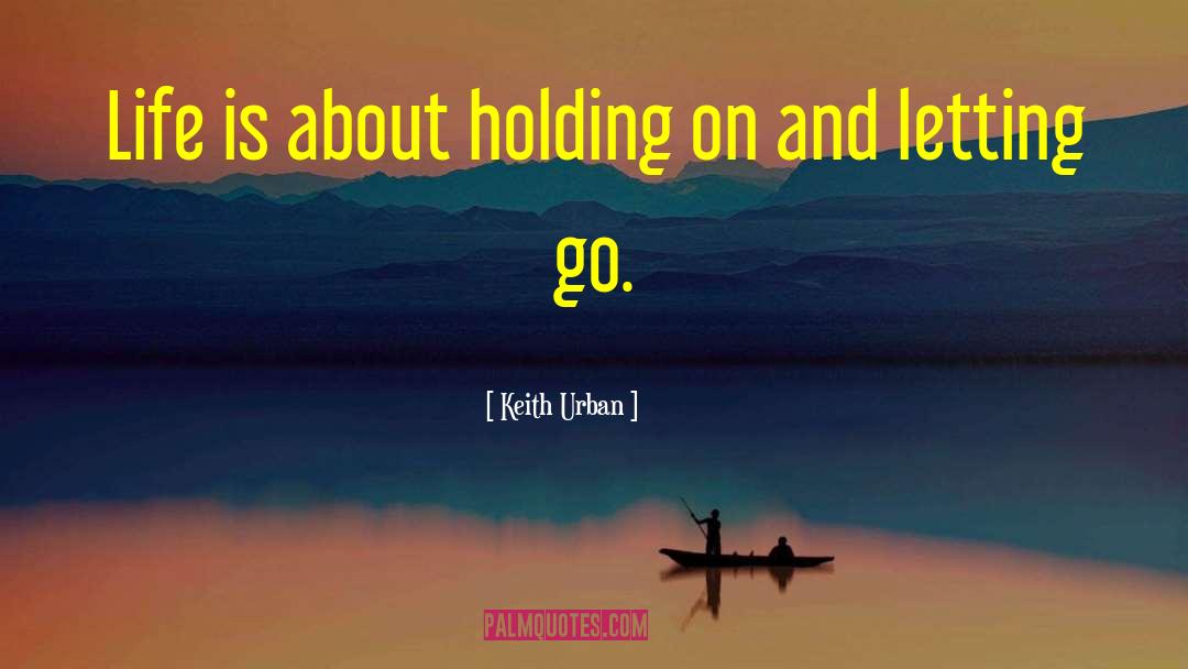 Keith Urban Quotes: Life is about holding on