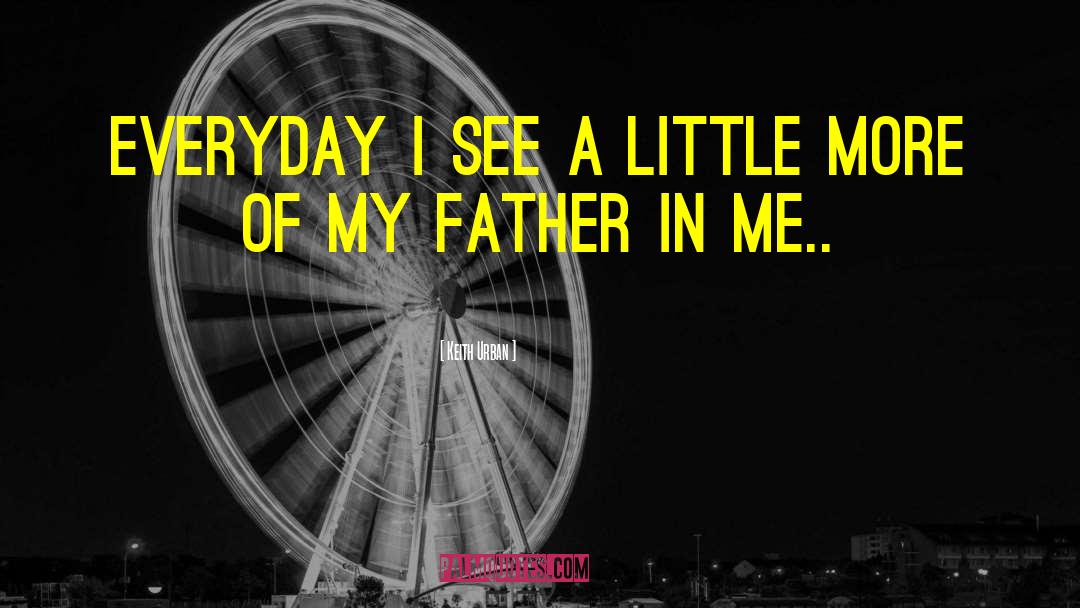 Keith Urban Quotes: Everyday I see a little