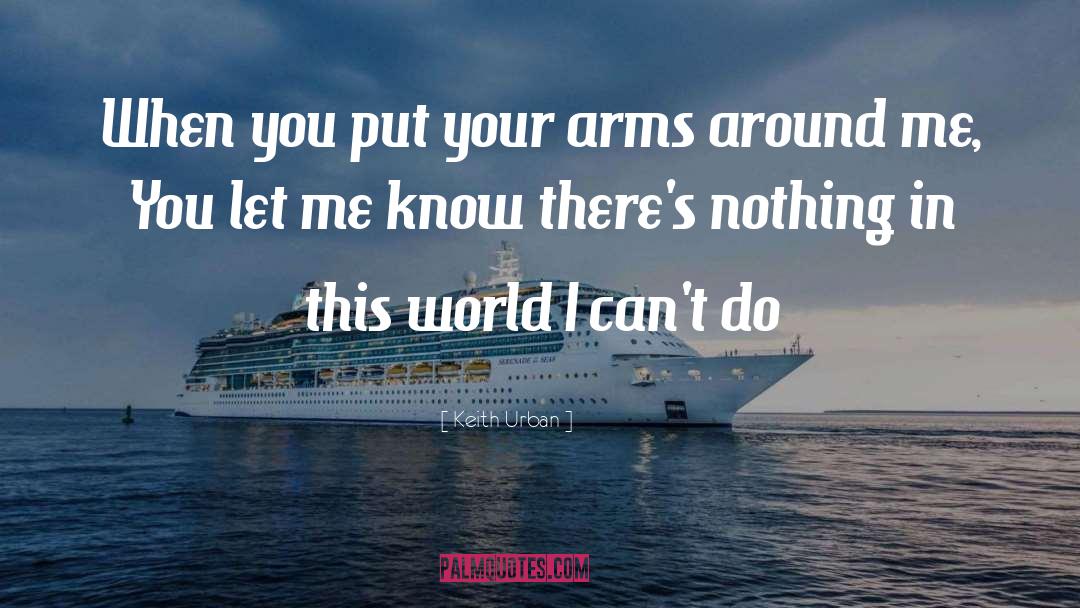Keith Urban Quotes: When you put your arms