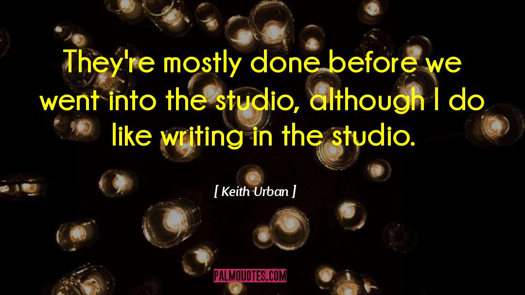 Keith Urban Quotes: They're mostly done before we