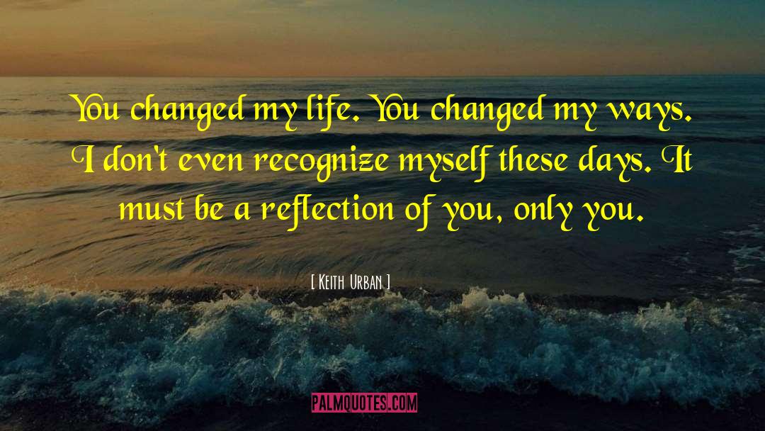 Keith Urban Quotes: You changed my life. You