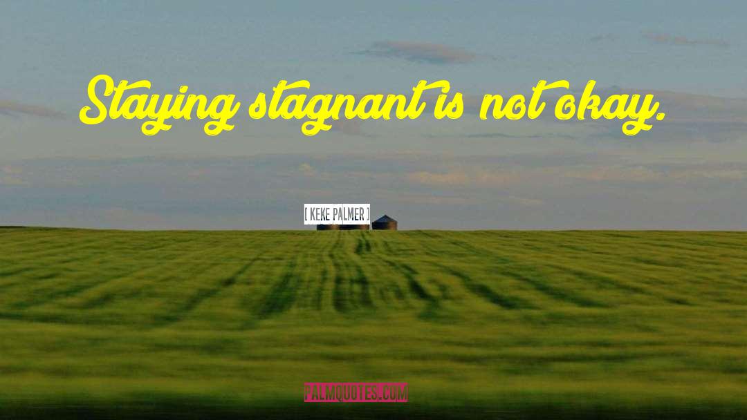 Keke Palmer Quotes: Staying stagnant is not okay.