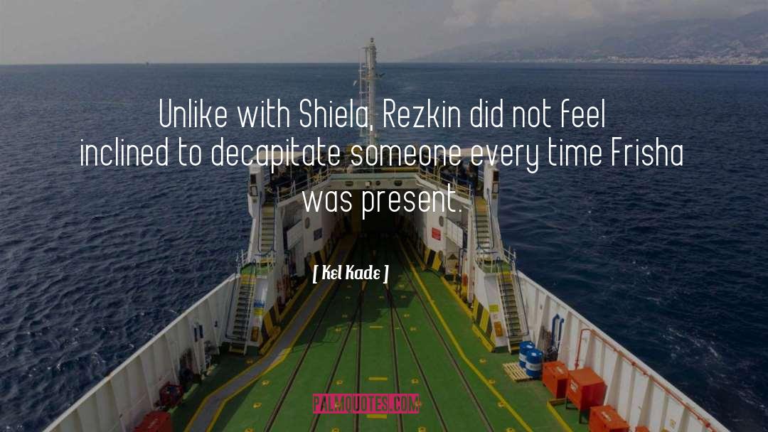 Kel Kade Quotes: Unlike with Shiela, Rezkin did