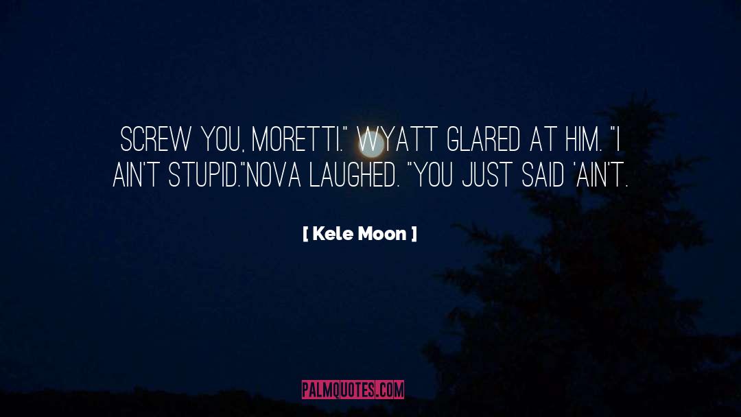 Kele Moon Quotes: Screw you, Moretti.