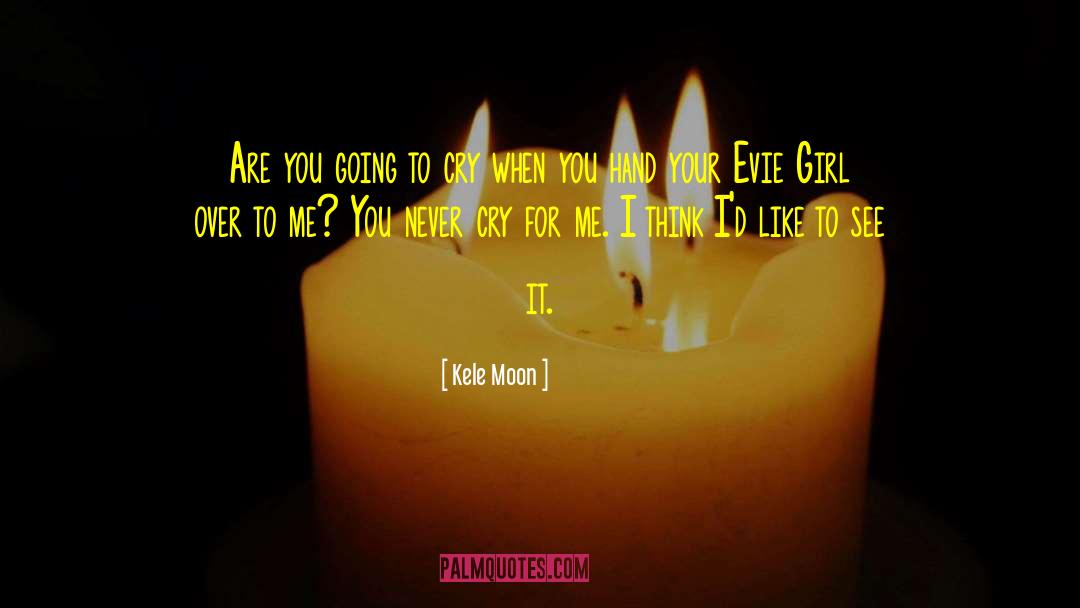 Kele Moon Quotes: Are you going to cry