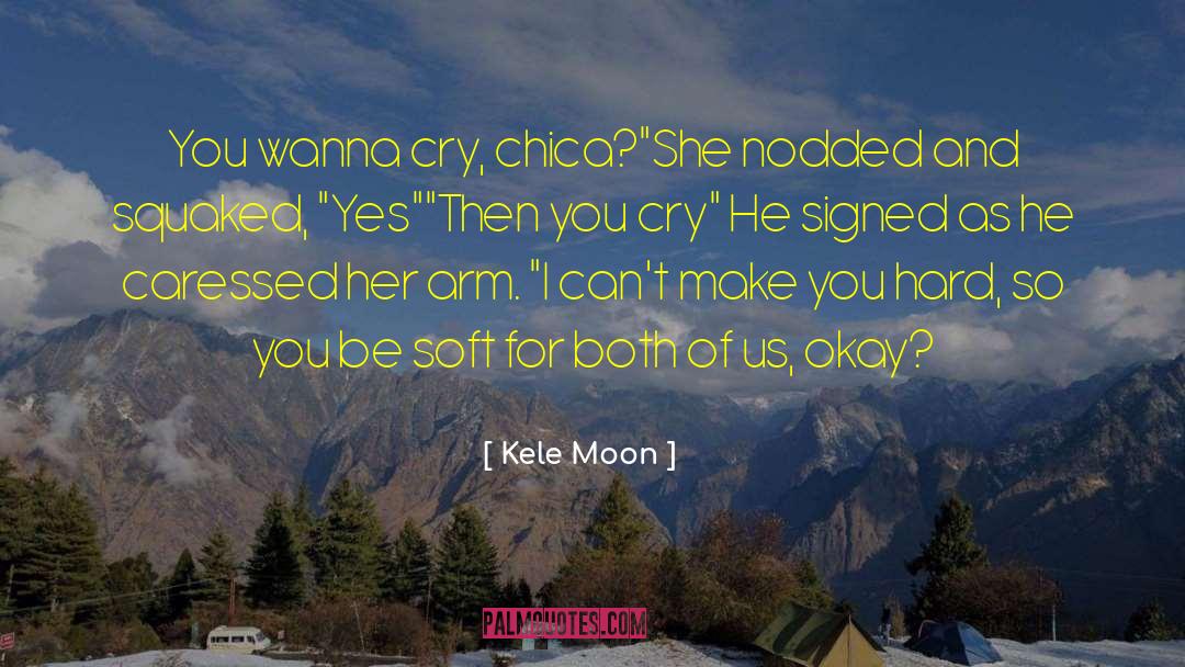Kele Moon Quotes: You wanna cry, chica?