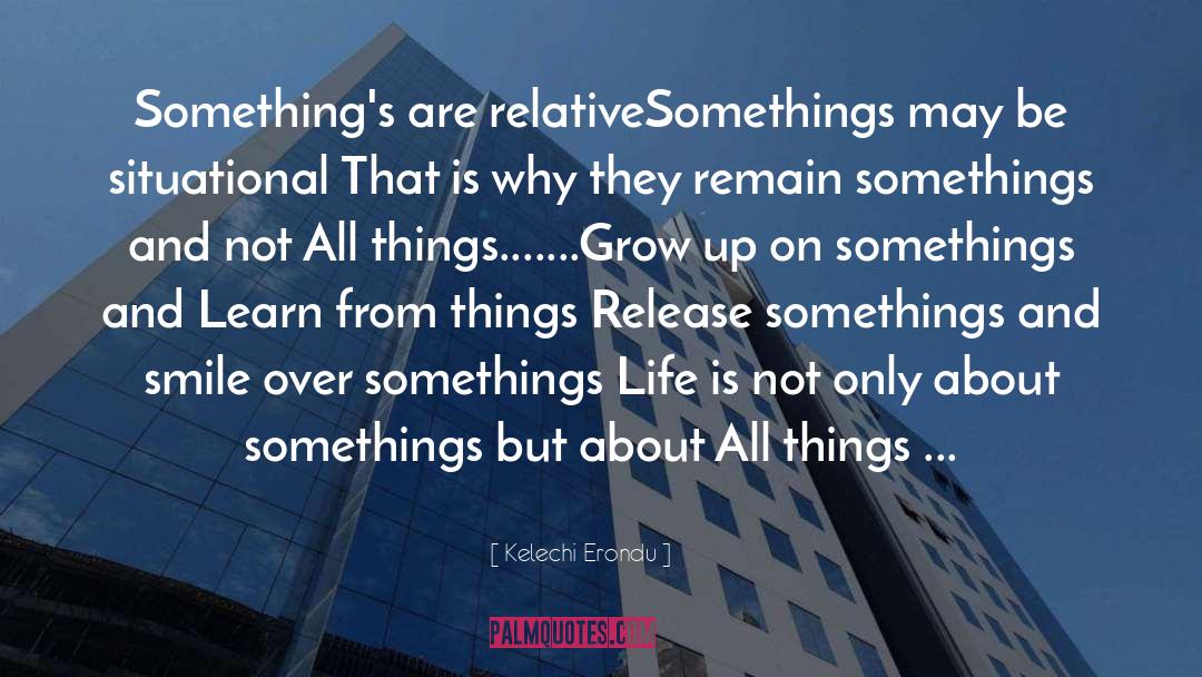 Kelechi Erondu Quotes: Something's are relative<br />Somethings may
