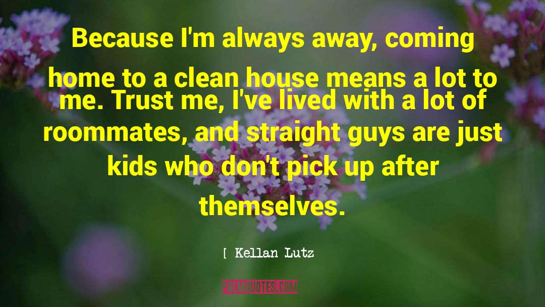 Kellan Lutz Quotes: Because I'm always away, coming