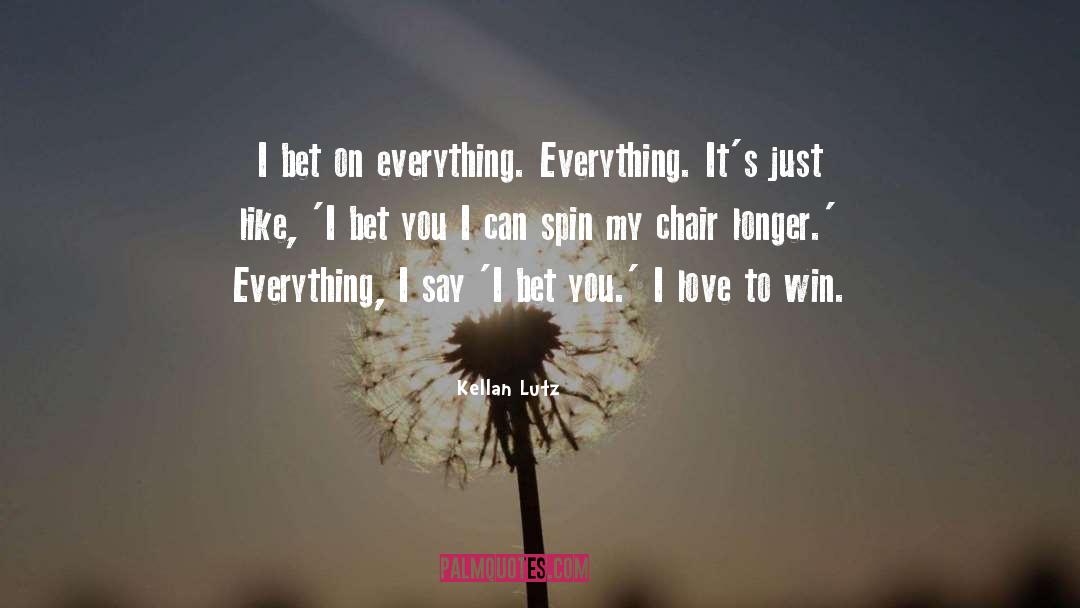Kellan Lutz Quotes: I bet on everything. Everything.