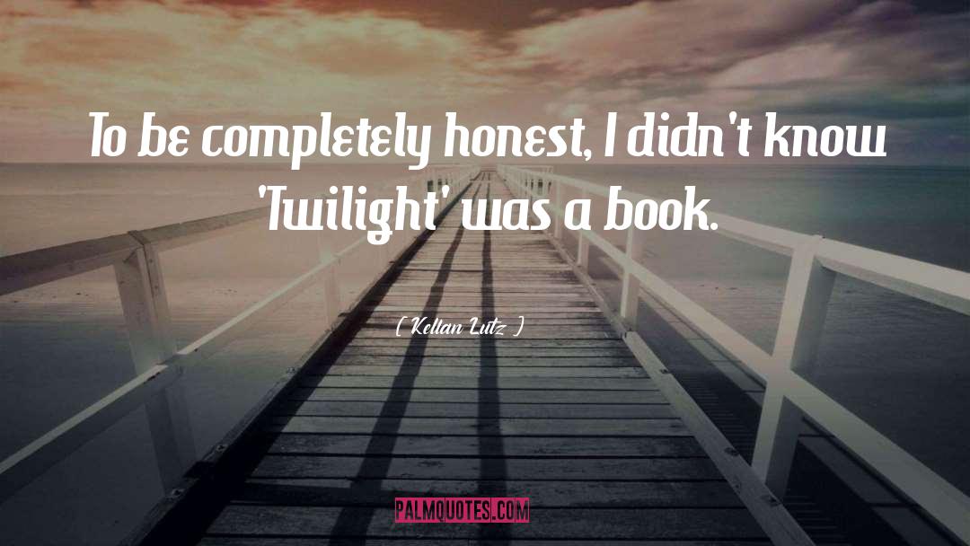 Kellan Lutz Quotes: To be completely honest, I