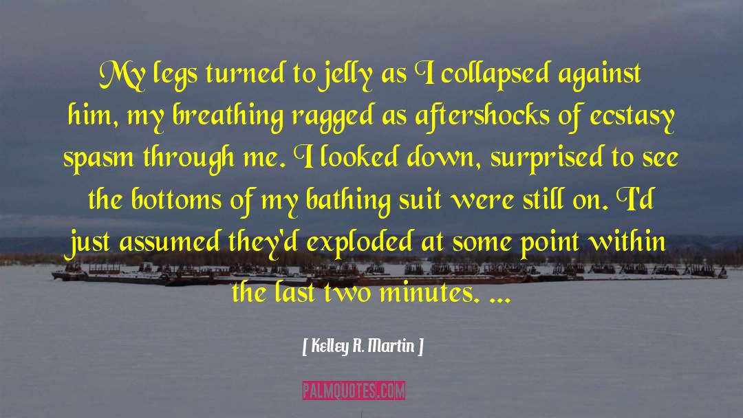 Kelley R. Martin Quotes: My legs turned to jelly