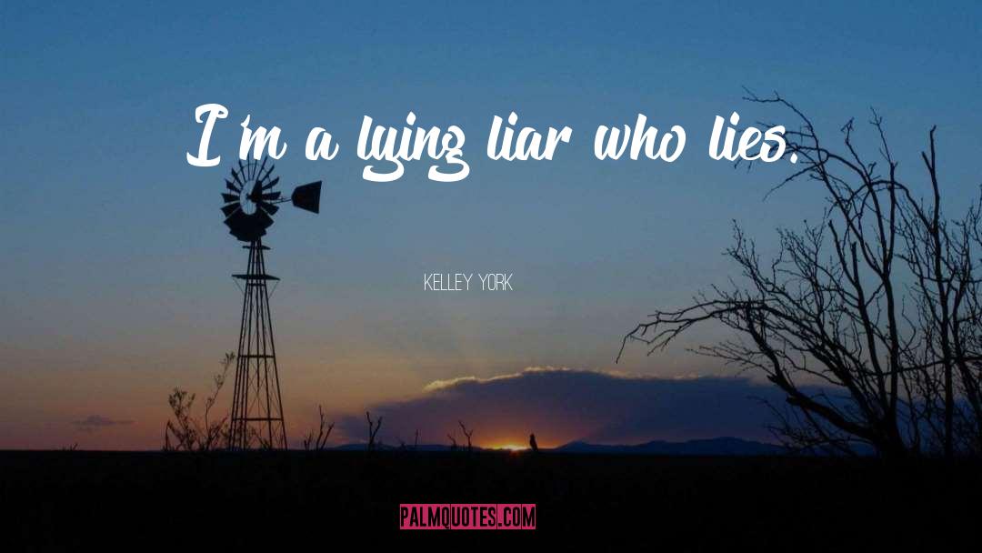 Kelley York Quotes: I'm a lying liar who